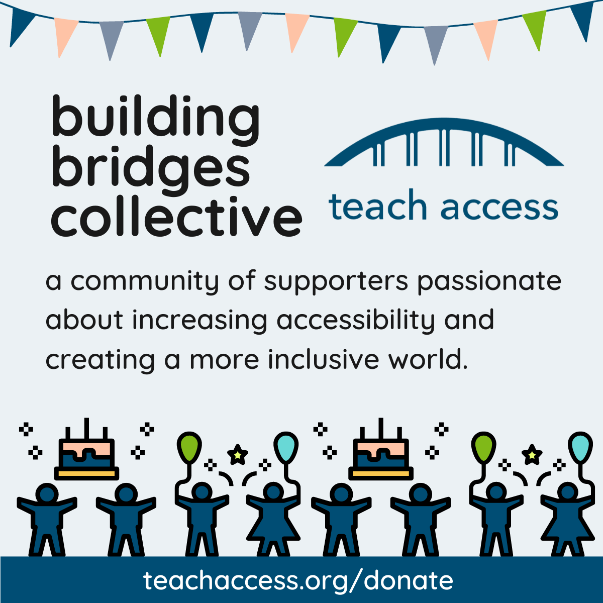 Decorative birthday banner. Building Bridges Collective. Teach Access Logo. A community of supporters passionate about increasing accessibility and creating a more inclusive world.